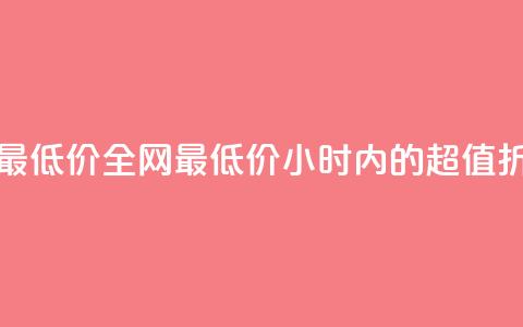 24小时全网最低价 - 全网最低价：24小时内的超值折扣~ 第1张