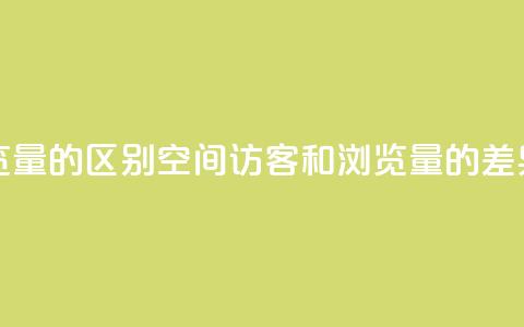 qq空间访客量和浏览量的区别 - QQ空间访客和浏览量的差异 详细解析~ 第1张