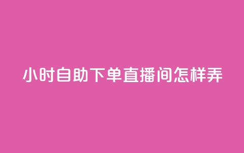 24小时自助下单直播间怎样弄,qq自助下单永久会员 - 抖音涨假粉丝是真的吗 24小时点赞 第1张