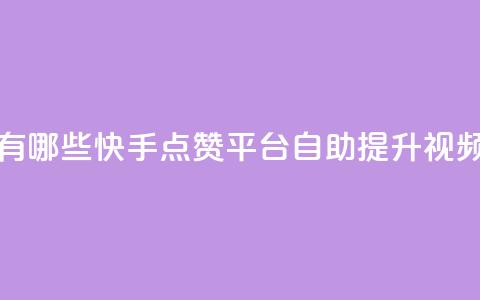 快手点赞自助平台有哪些(快手点赞平台：自助提升视频点赞的利器) 第1张