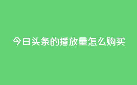 今日头条的播放量怎么购买,dy企业号出售 - dy24小时下单平台粉丝 qq网页登录入口_在线qq登录 第1张