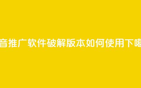 抖音推广软件破解版本如何使用 第1张