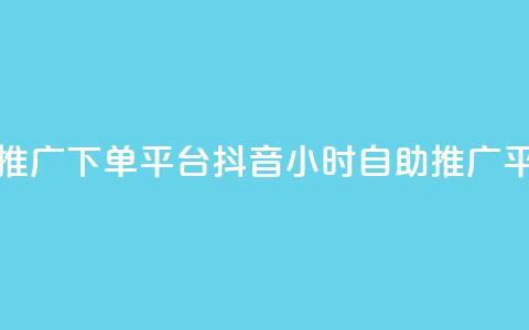 抖音24h自助推广下单平台(抖音24小时自助推广平台) 第1张