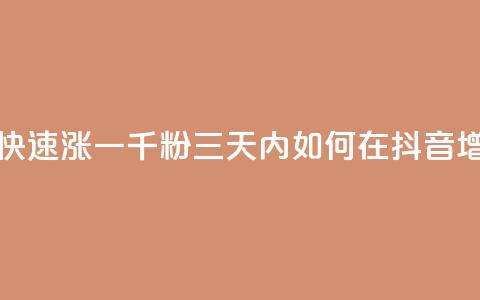 抖音如何三天快速涨一千粉(三天内如何在抖音增加1000粉丝) 第1张