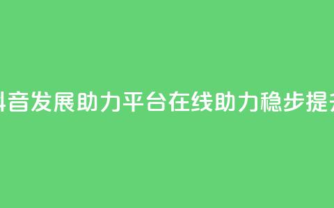 抖音发展助力平台：在线助力稳步提升  第1张