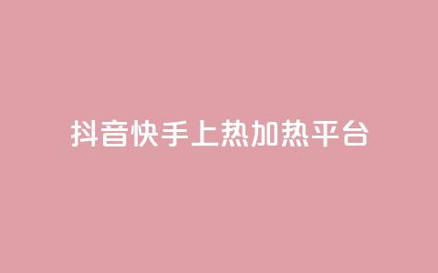 抖音快手上热加热平台 - 抖音快手火热引领新潮流的短视频平台！ 第1张