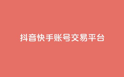 抖音快手账号交易平台 - 抖音快手账号交易平台新机遇探索！ 第1张