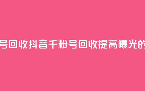 抖音千粉号回收(抖音千粉号回收：提高曝光的绝佳选择) 第1张