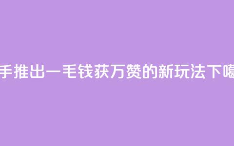 快手推出一毛钱获万赞的新玩法 第1张