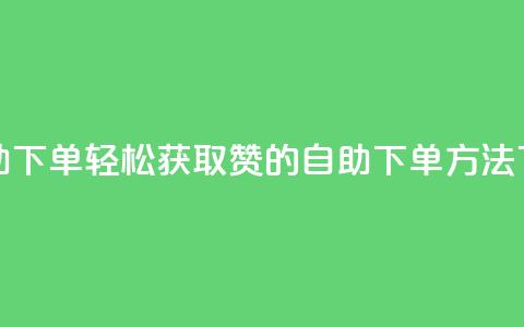 qq赞自助下单 - 轻松获取QQ赞的自助下单方法~ 第1张