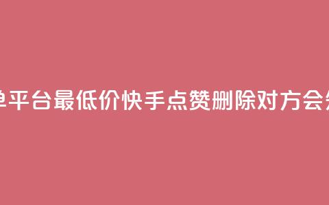 24小时抖音下单平台最低价 - 快手点赞删除对方会知道吗 第1张