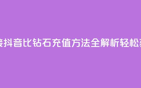 抖音1比10钻石充值链接 - 抖音1比10钻石充值方法全解析：轻松获取更多钻石！~ 第1张