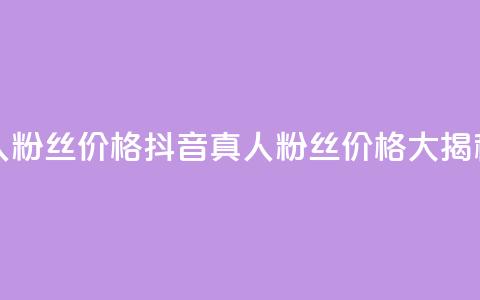 抖音真人粉丝价格 - 抖音真人粉丝价格大揭秘~ 第1张