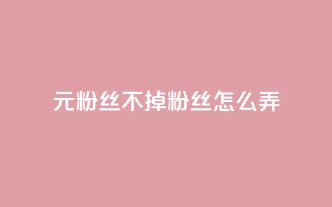 1元3000粉丝不掉粉丝怎么弄 第1张