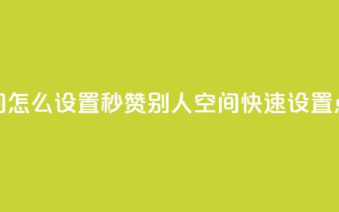 qq空间怎么设置秒赞别人(qq空间快速设置点赞) 第1张 qq空间怎么设置秒赞别人(qq空间快速设置点赞) 第1张