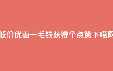 低价优惠一毛钱获得1000个点赞 第1张