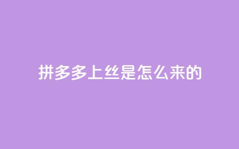 拼多多上丝是怎么来的 - 抖音怎么放外网链接 第1张