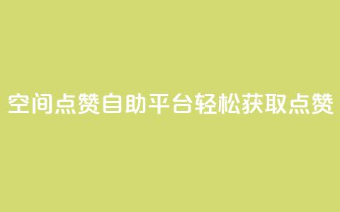 QQ空间点赞自助平台：轻松获取点赞 第1张