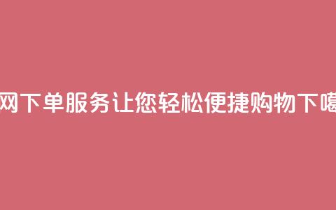 全网下单服务：让您轻松便捷购物 第1张