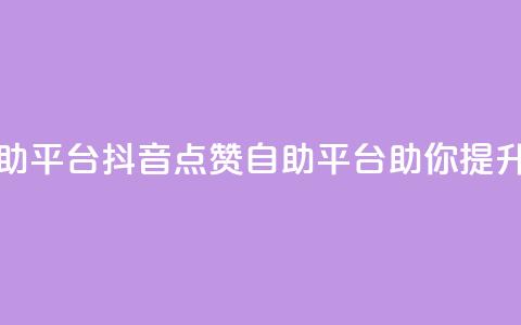 抖音点赞网页自助平台 - 抖音点赞自助平台助你提升视频热度~ 第1张