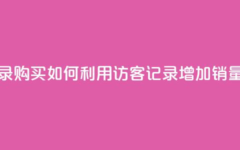 QQ访客记录购买(如何利用QQ访客记录增加销量) 第1张