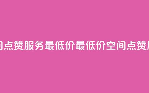 qq空间点赞服务最低价(最低价qq空间点赞服务) 第1张