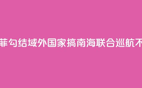 国防部：菲勾结域外国家搞南海联合巡航不得人心 第1张