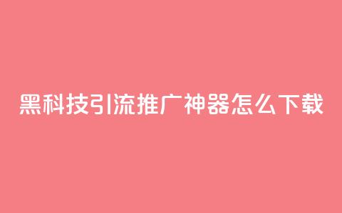 黑科技引流推广神器怎么下载,807卡盟网 - 01元一万空间说说赞网站 卡盟自助购卡平台24小时 第1张