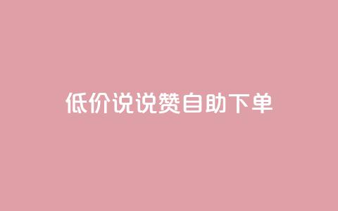 低价说说赞自助下单 - 如何自助下单：了解低价说说赞的秘诀！~ 第1张