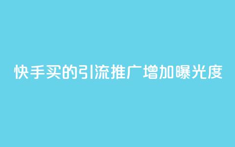 快手买的引流推广增加曝光度 - 如何通过快手购买引流推广，提高品牌曝光度。 第1张