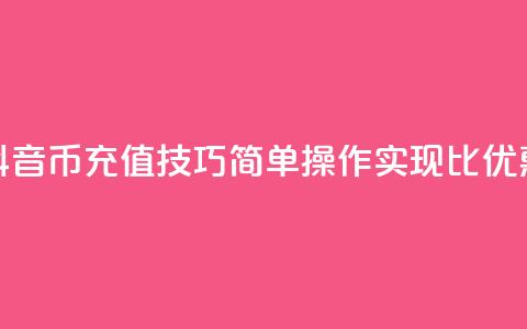 抖音币充值技巧：简单操作实现1比10优惠 第1张