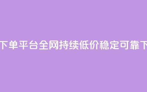 24小时下单平台，全网持续低价，稳定可靠 第1张