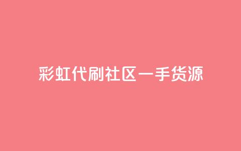 彩虹代刷社区一手货源 - 高质量一手货源，让你享受彩虹代刷社区的乐趣~ 第1张