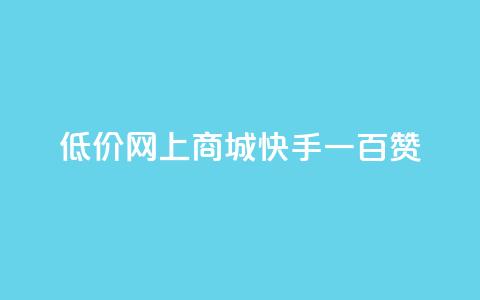 低价网上商城快手一百赞 - 低价网购攻略：快手轻松获取百赞秘诀。 第1张