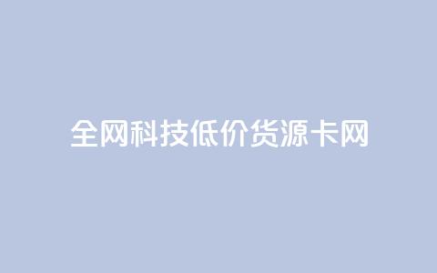 全网科技低价货源卡网,刷抖音粉 - 抖音自助服务 刷会员永久稳定的网站 第1张