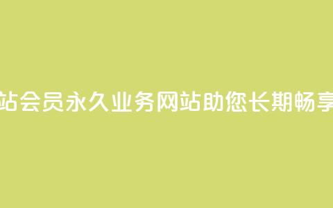 qq会员永久业务网站(qq会员永久业务网站助您长期畅享会员福利) 第1张