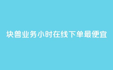 块兽业务24小时在线下单最便宜 - 最便宜的24小时在线下单块兽业务~ 第1张