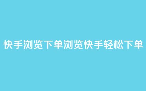 快手浏览下单(浏览快手，轻松下单) 第1张