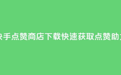 快手点赞商店App下载，快速获取点赞助力 第1张