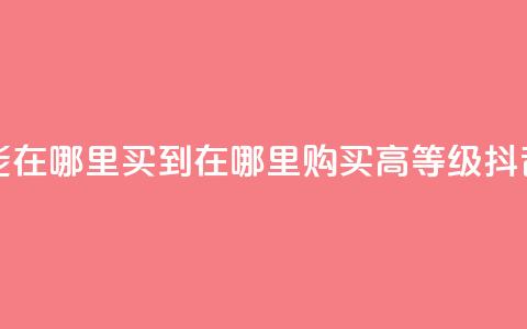 抖音60级账号能在哪里买到 - 在哪里购买高等级抖音账号？。 第1张