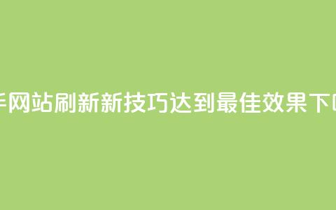 快手网站刷新新技巧：达到最佳效果 第1张