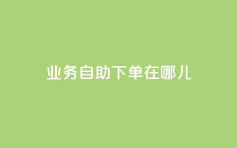 qq业务自助下单在哪儿,qq主页点赞怎么关闭 - 网红商城自助下单 抖音粉丝怎么充 第1张