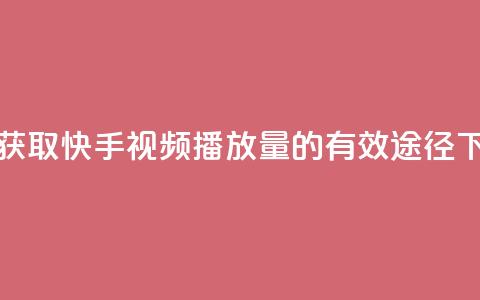 免费获取快手视频播放量的有效途径 第1张