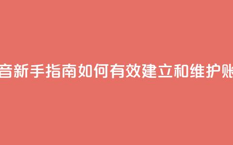 抖音新手指南：如何有效建立和维护账号 第1张