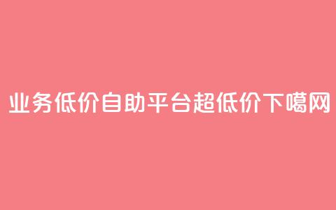 dy业务低价自助平台超低价 第1张