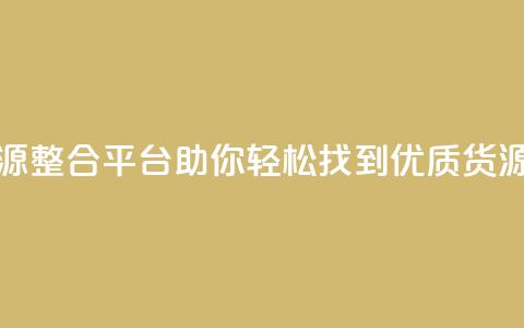 全网资源整合平台助你轻松找到优质货源 第1张