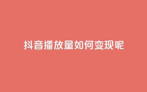 抖音播放量如何变现呢 - 如何利用抖音播放量实现变现？。 第1张