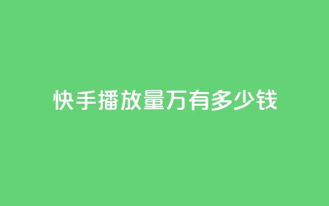 快手播放量1万有多少钱 - 快手播放量1万，这个数字意味着多少收入？。 第1张