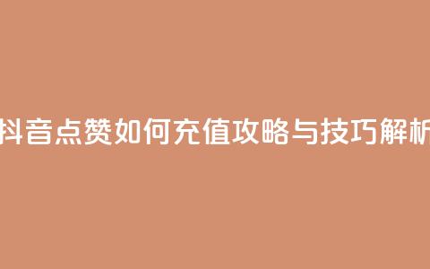 抖音点赞如何充值攻略与技巧解析 第1张