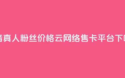 抖音真人粉丝价格 - 178云网络售卡平台 第1张